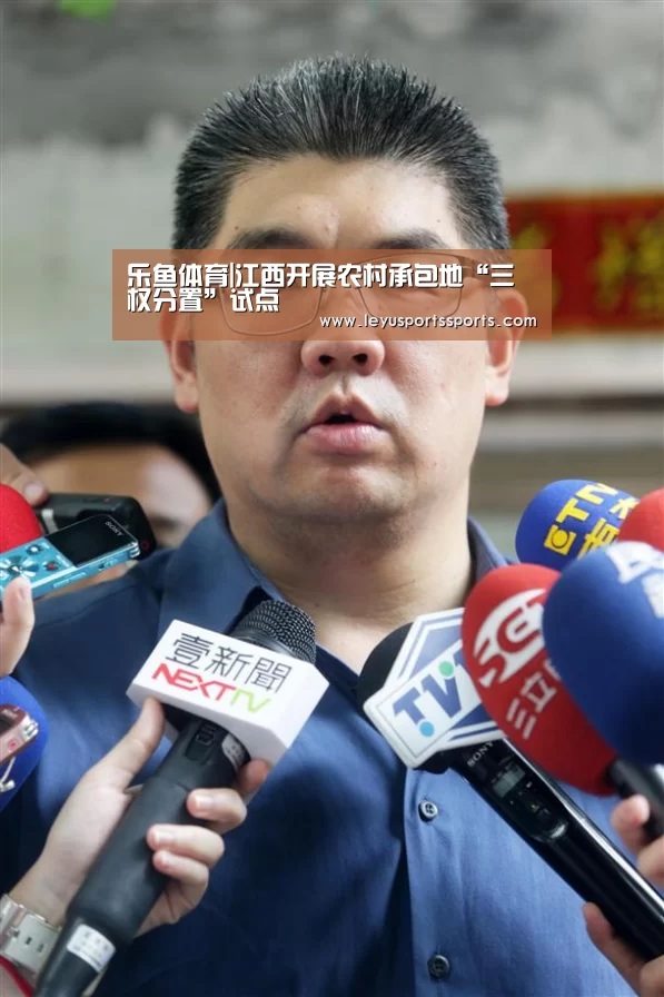 乐鱼体育|江西开展农村承包地“三权分置”试点(图3) 乐鱼体育平台