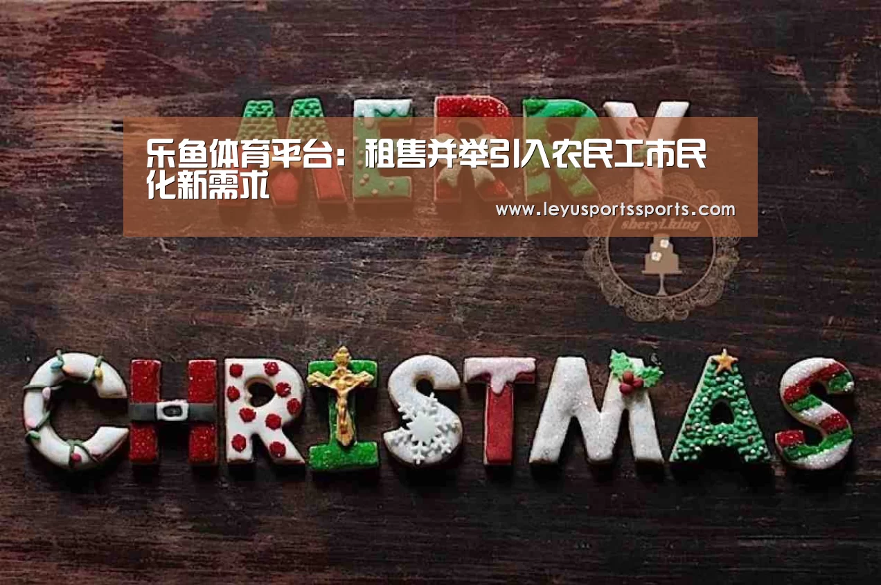 乐鱼体育平台:租售并举引入农民工市民化新需求(图1) 乐鱼体育在线