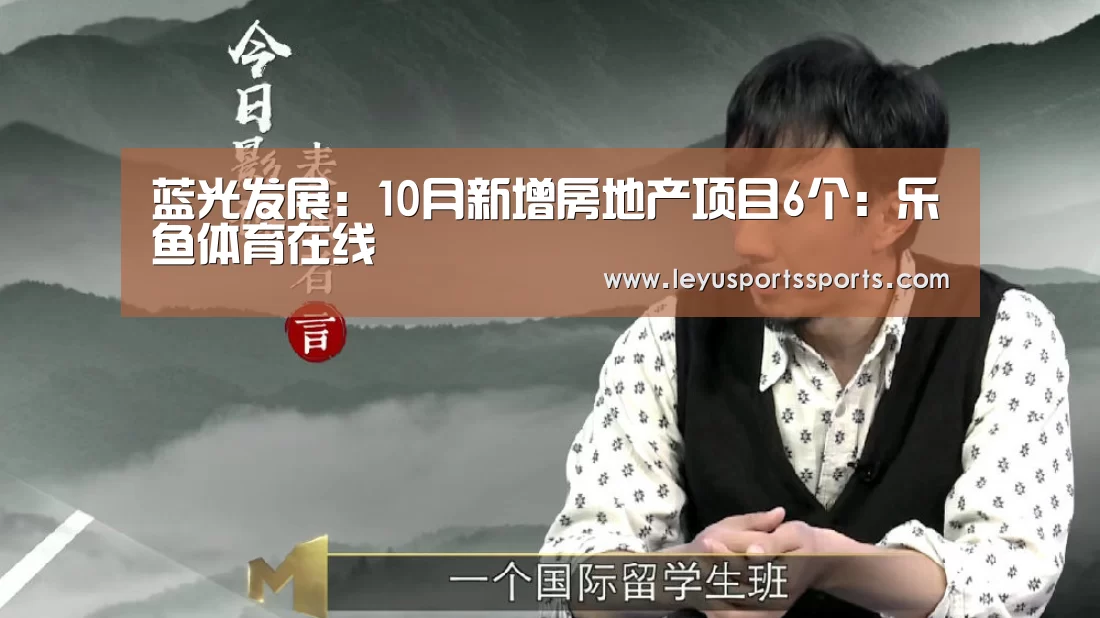 蓝光发展:10月新增房地产项目6个:乐鱼体育在线(图2) 乐鱼体育