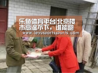 乐鱼体育平台|北京楼市高温不下,谁能跑赢房价上涨速度?(图2) 乐鱼体育平台