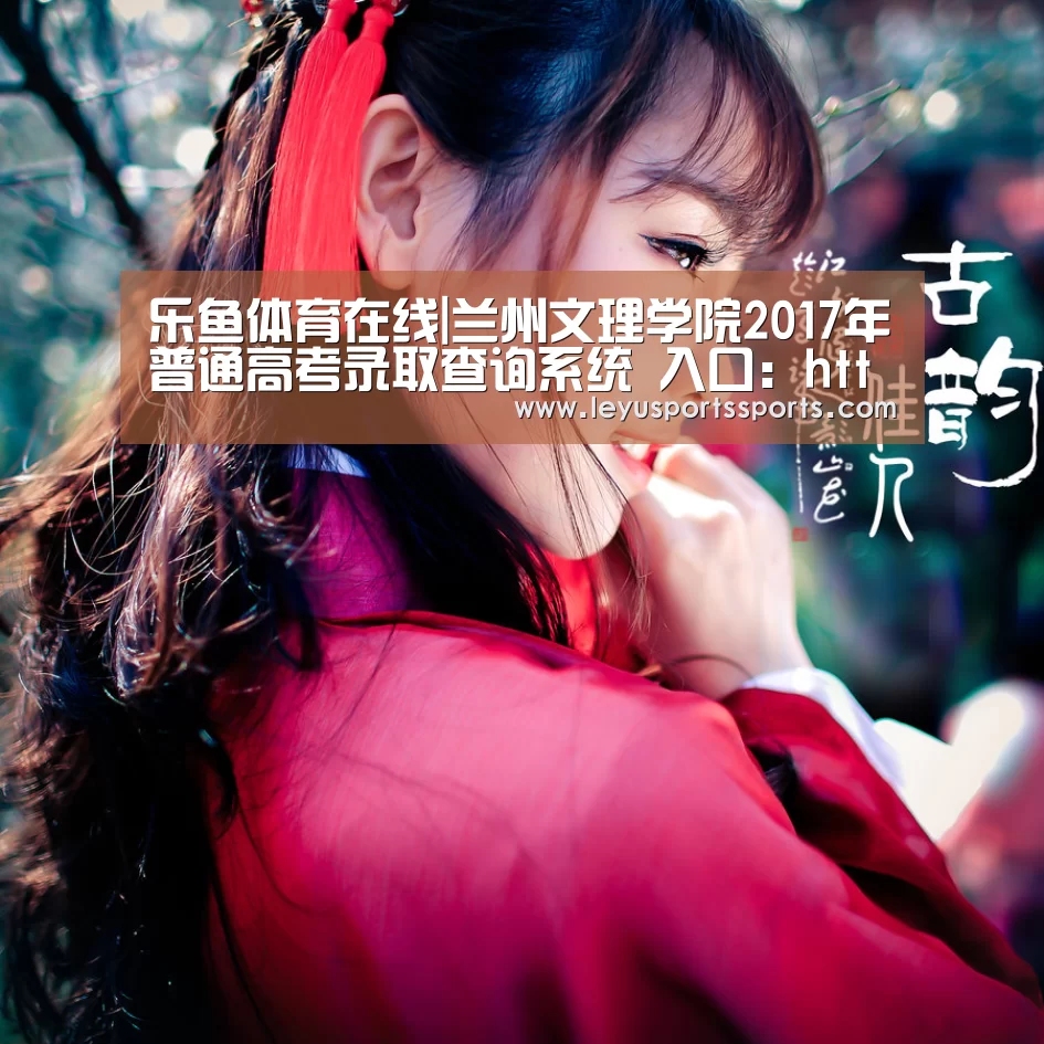 乐鱼体育在线|兰州文理学院2017年普通高考录取查询系统 入口:http://zjc.luas.edu.cn/lqcx/index.a(图3) 乐鱼体育在线