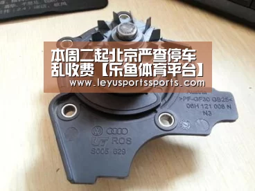 本周二起北京严查停车乱收费【乐鱼体育平台】(图4) 乐鱼体育在线