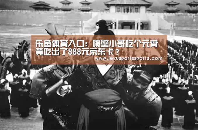 乐鱼体育入口:隔壁小哥吃个元宵竟吃出了888元京东卡?(图1) 乐鱼体育