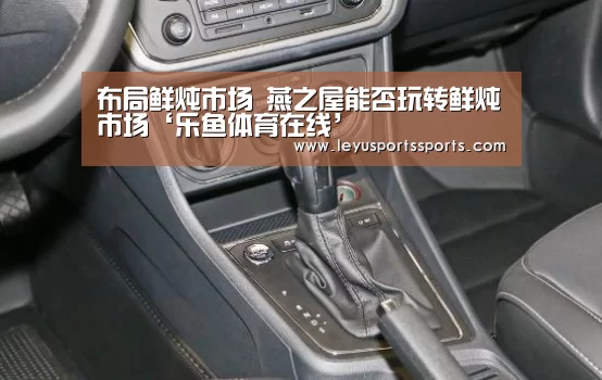 布局鲜炖市场 燕之屋能否玩转鲜炖市场‘乐鱼体育在线’(图2) 乐鱼体育在线