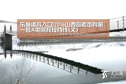乐鱼体育入口|2016山西高考本科第一批A类院校投档线(文)(图1) 乐鱼体育平台