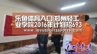 乐鱼体育入口|郑州轻工业学院2016年计划招6930名本科生新增仨专业(图1) 乐鱼体育
