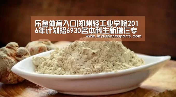 乐鱼体育入口|郑州轻工业学院2016年计划招6930名本科生新增仨专业(图4) 乐鱼体育平台