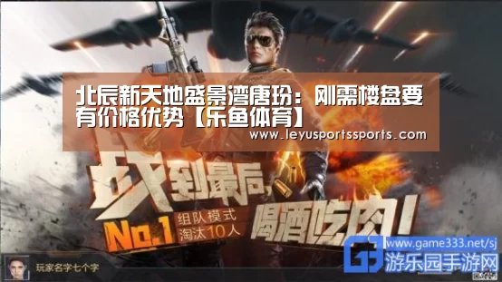 北辰新天地盛景湾唐玢:刚需楼盘要有价格优势【乐鱼体育】(图1) 乐鱼体育入口