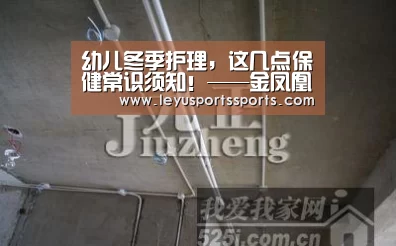幼儿冬季护理,这几点保健常识须知!——金凤凰婴幼园:乐鱼体育平台(图1) 乐鱼体育平台